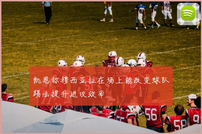 凯恩称穆西亚拉在场上能改变球队踢法提升进攻效率
