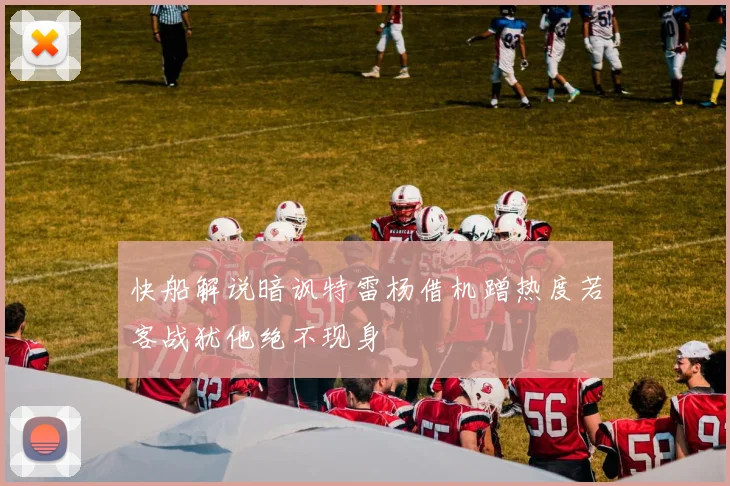 快船解说暗讽特雷杨借机蹭热度若客战犹他绝不现身