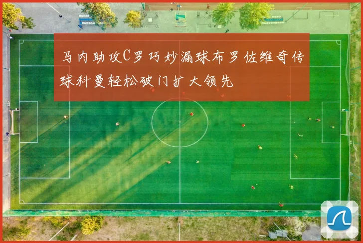马内助攻C罗巧妙漏球布罗佐维奇传球科曼轻松破门扩大领先