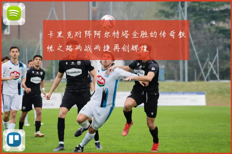 卡里克对阵阿尔特塔全胜的传奇教练之路两战两捷再创辉煌