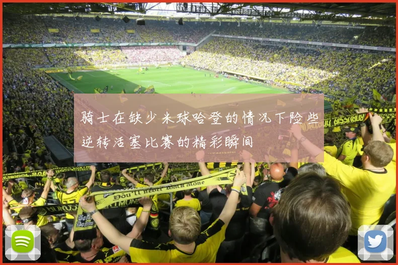 骑士在缺少米球哈登的情况下险些逆转活塞比赛的精彩瞬间