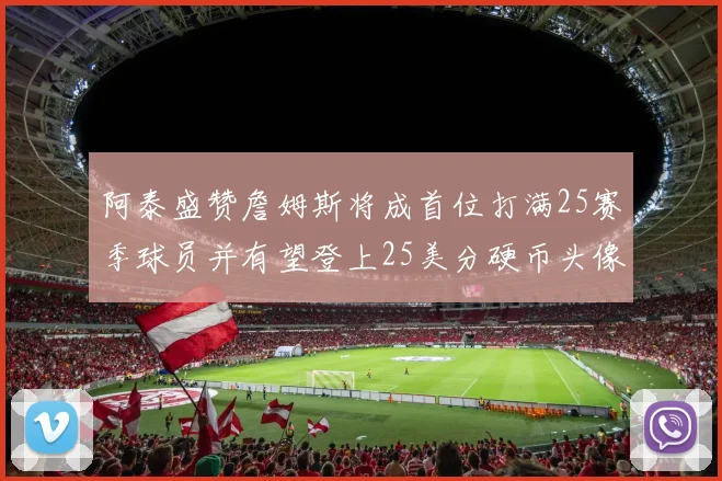 阿泰盛赞詹姆斯将成首位打满25赛季球员并有望登上25美分硬币头像