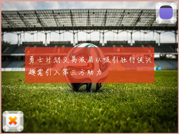 勇士计划交易浓眉以吸引独行侠兴趣需引入第三方助力