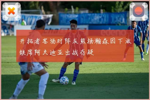 开拓者客场对阵灰熊杨瀚森因下放缺席阿夫迪亚出战存疑