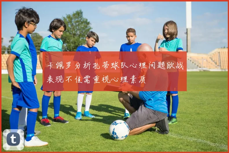 卡佩罗分析孔蒂球队心理问题欧战表现不佳需重视心理素质