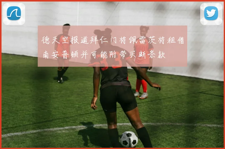 德天空报道拜仁门将佩雷茨将租借南安普顿并可能附带买断条款