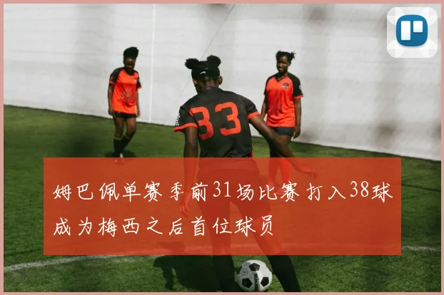 姆巴佩单赛季前31场比赛打入38球成为梅西之后首位球员