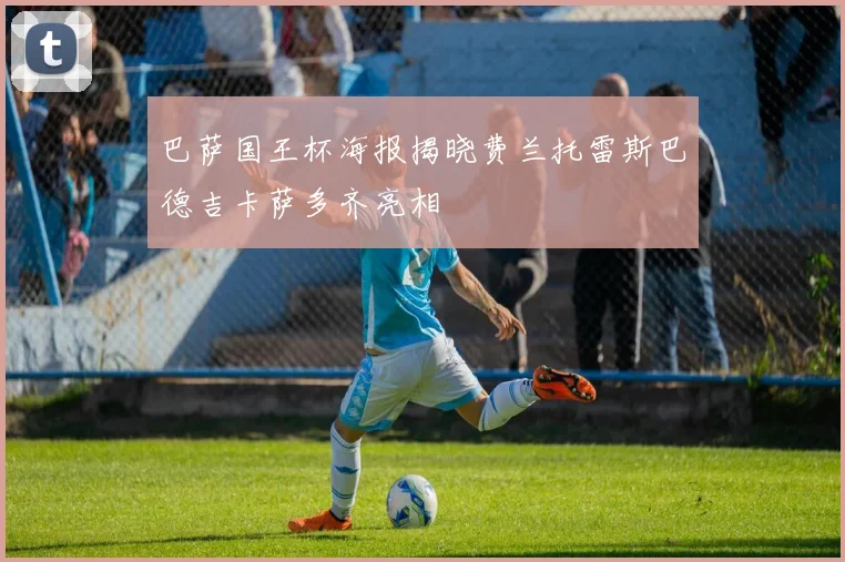 巴萨国王杯海报揭晓费兰托雷斯巴德吉卡萨多齐亮相