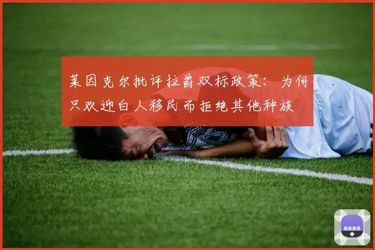 莱因克尔批评拉爵双标政策：为何只欢迎白人移民而拒绝其他种族