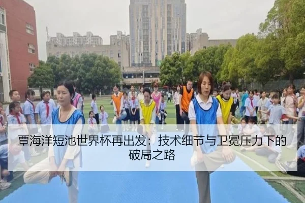 覃海洋短池世界杯再出发:技术细节与卫冕压力下的破局之路